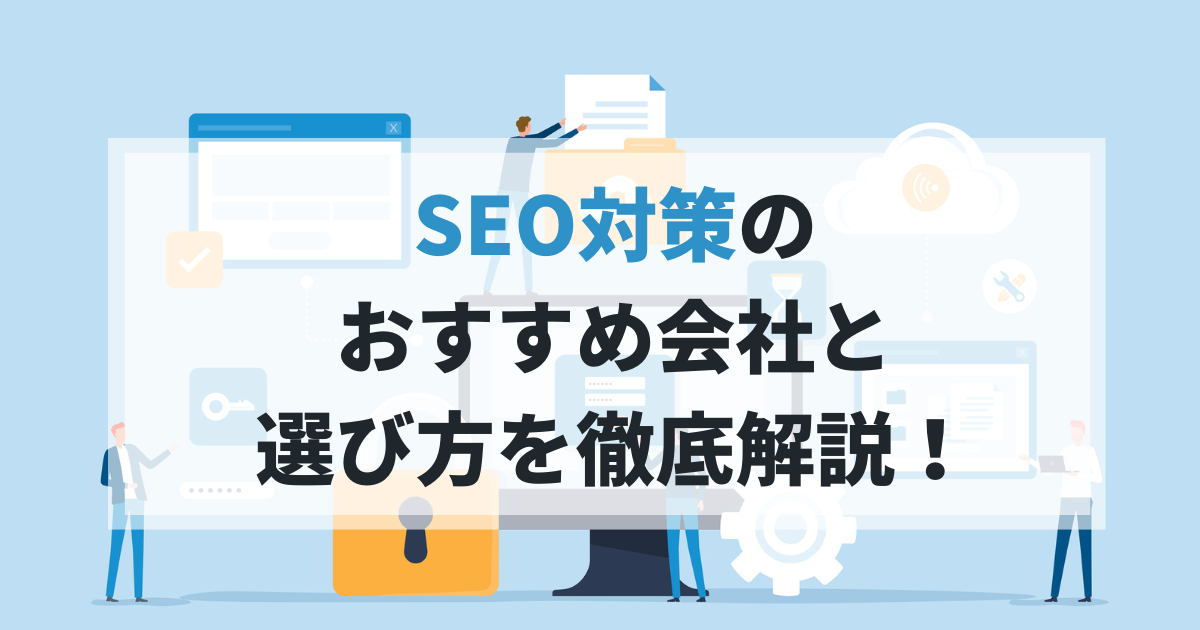 SEO対策会社のおすすめ21社を紹介！選び方のポイントや重要な注意点も解説